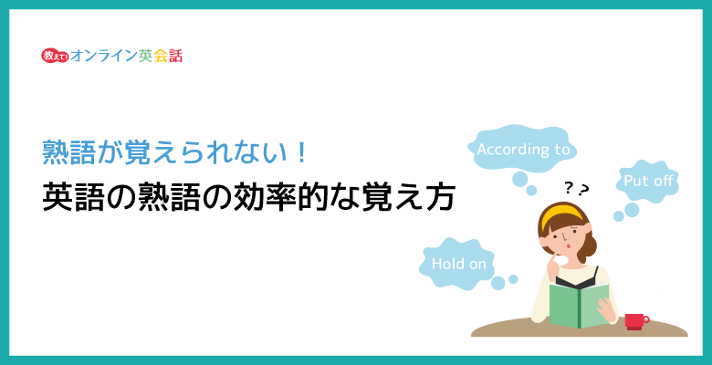 英語の熟語を効率的に覚えるコツとは？忘れにくい英熟語の覚え方を紹介